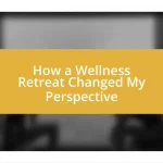 How a Wellness Retreat Changed My Perspective