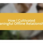 How I Cultivated Meaningful Offline Relationships