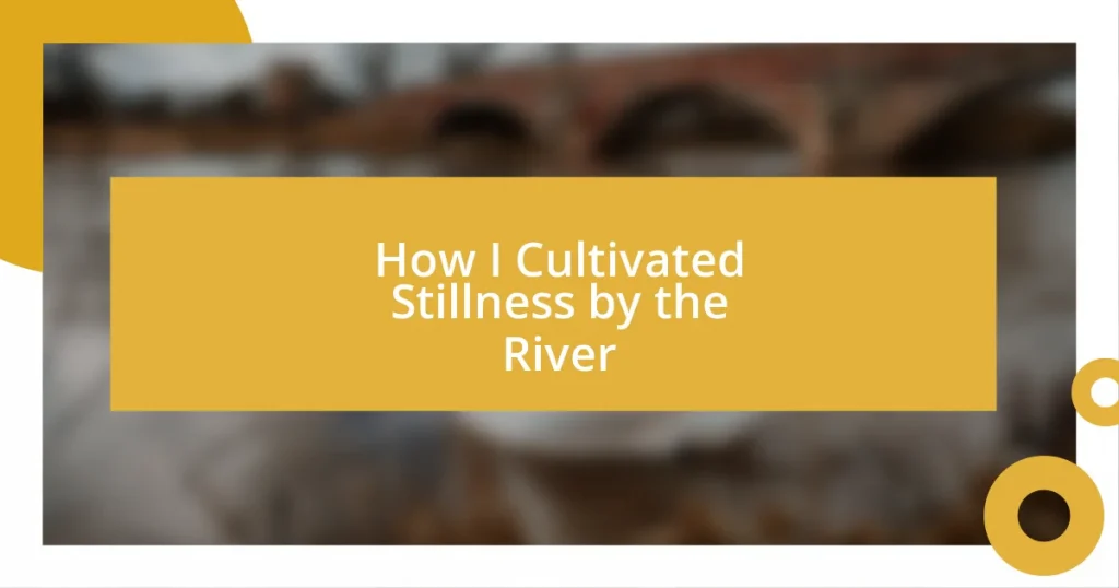 How I Cultivated Stillness by the River