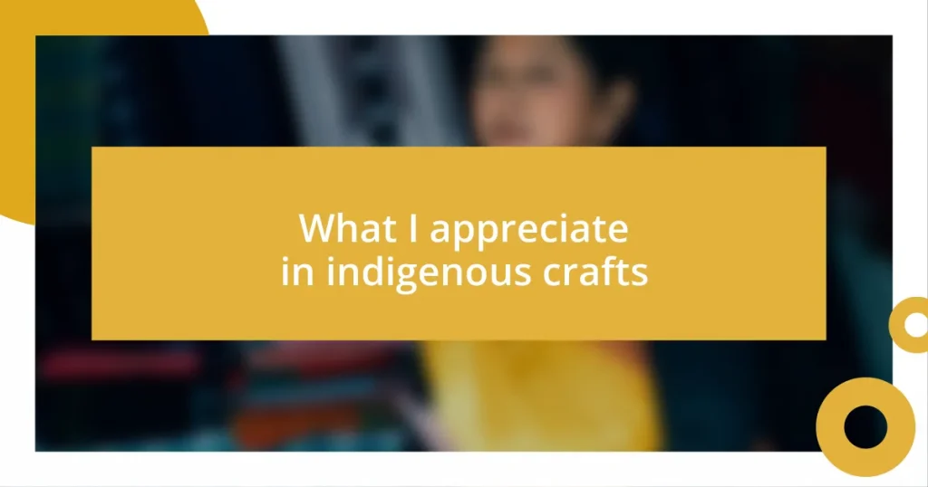 What I appreciate in indigenous crafts