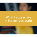 What I appreciate in indigenous crafts